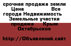 срочная продажа земли › Цена ­ 2 500 000 - Все города Недвижимость » Земельные участки продажа   . Крым,Октябрьское